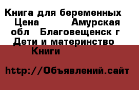 Книга для беременных › Цена ­ 300 - Амурская обл., Благовещенск г. Дети и материнство » Книги, CD, DVD   